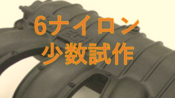 【10個～20個程度の少数試作に最適！　6ナイロン注形】